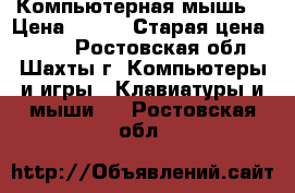 Компьютерная мышь! › Цена ­ 300 › Старая цена ­ 500 - Ростовская обл., Шахты г. Компьютеры и игры » Клавиатуры и мыши   . Ростовская обл.